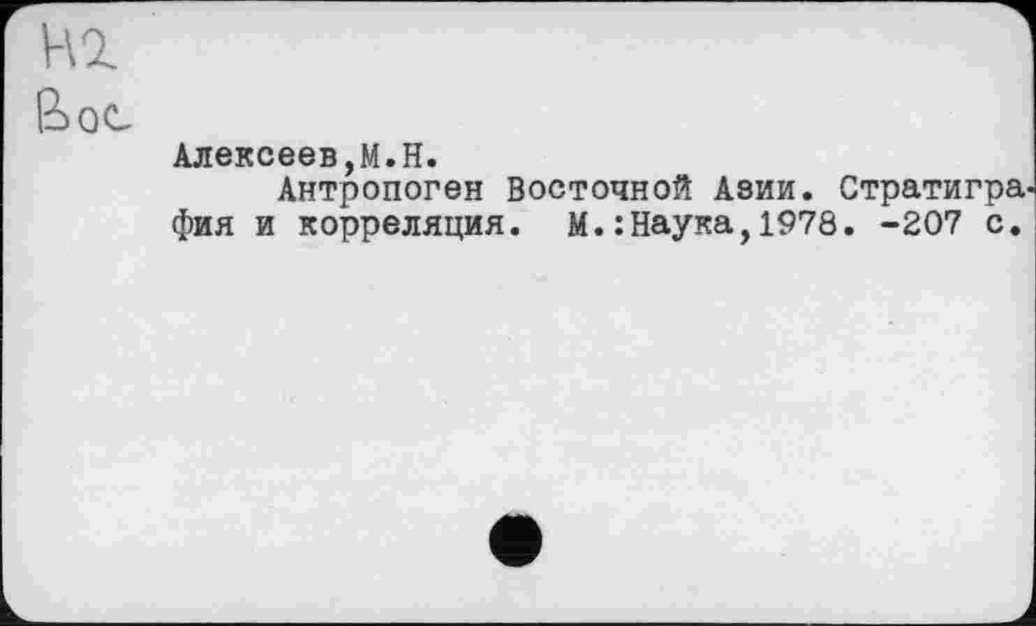 ﻿Hl
Вос
Алексеев,М.Н.
Антропоген Восточной Азии. Стратигра фия и корреляция. М.:Наука,1978. -207 с.